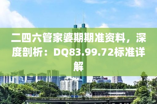 二四六管家婆期期准资料，深度剖析：DQ83.99.72标准详解