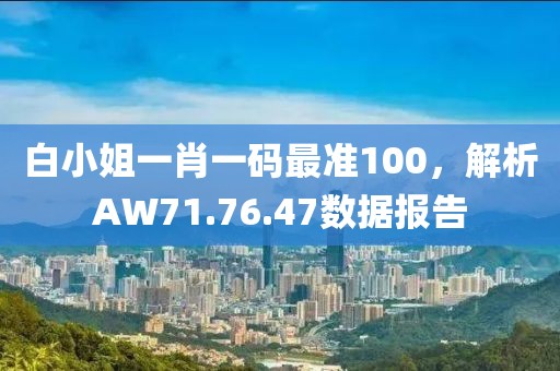 白小姐一肖一码最准100，解析AW71.76.47数据报告