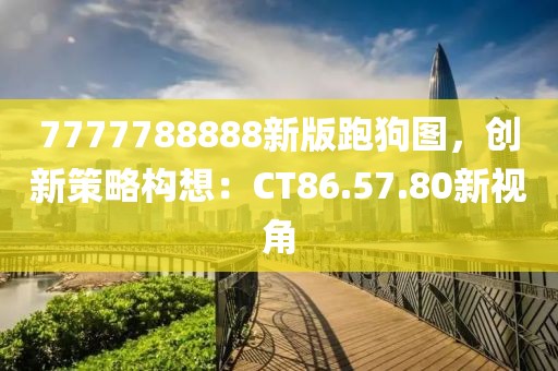 7777788888新版跑狗图，创新策略构想：CT86.57.80新视角
