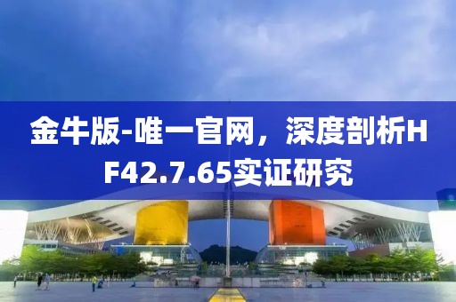 金牛版-唯一官网，深度剖析HF42.7.65实证研究
