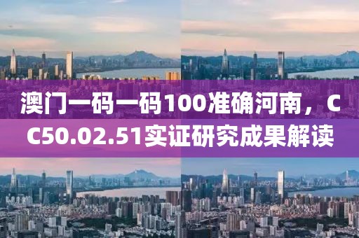 澳门一码一码100准确河南，CC50.02.51实证研究成果解读