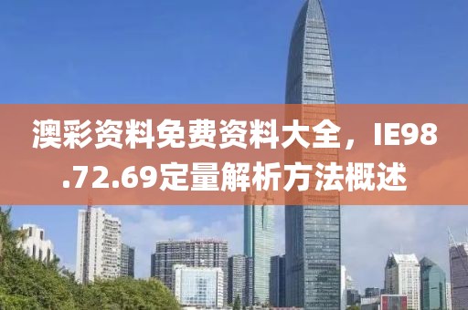 澳彩资料免费资料大全，IE98.72.69定量解析方法概述