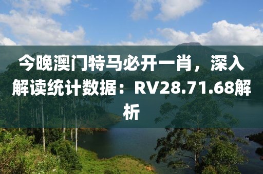 今晚澳门特马必开一肖，深入解读统计数据：RV28.71.68解析