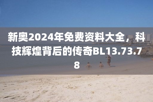 新奥2024年免费资料大全，科技辉煌背后的传奇BL13.73.78