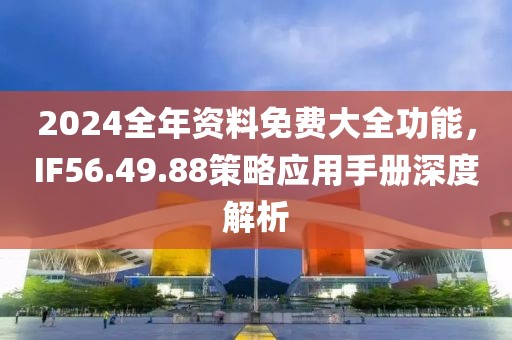 2024全年资料免费大全功能，IF56.49.88策略应用手册深度解析