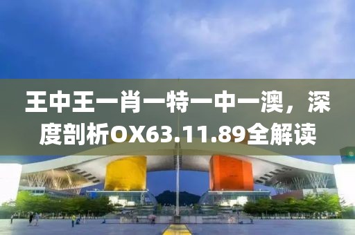 王中王一肖一特一中一澳，深度剖析OX63.11.89全解读