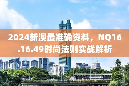 2024新澳最准确资料，NQ16.16.49时尚法则实战解析
