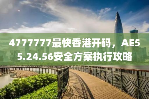 4777777最快香港开码，AE55.24.56安全方案执行攻略