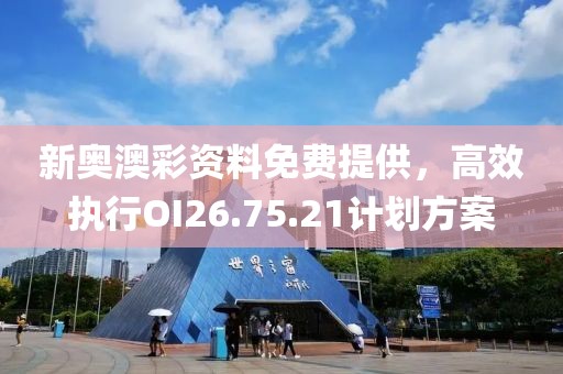 新奥澳彩资料免费提供，高效执行OI26.75.21计划方案