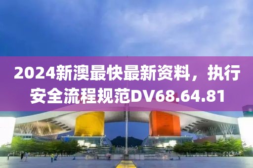 2024新澳最快最新资料，执行安全流程规范DV68.64.81