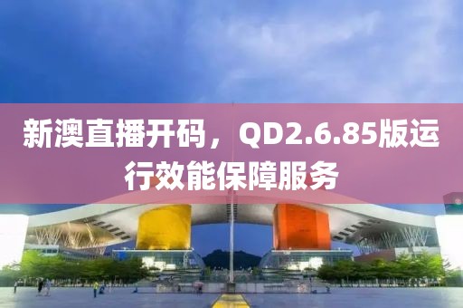 新澳直播开码，QD2.6.85版运行效能保障服务