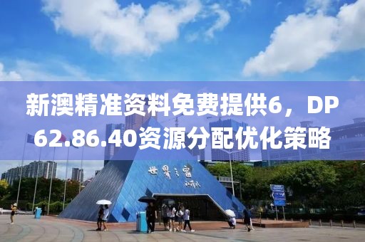 新澳精准资料免费提供6，DP62.86.40资源分配优化策略