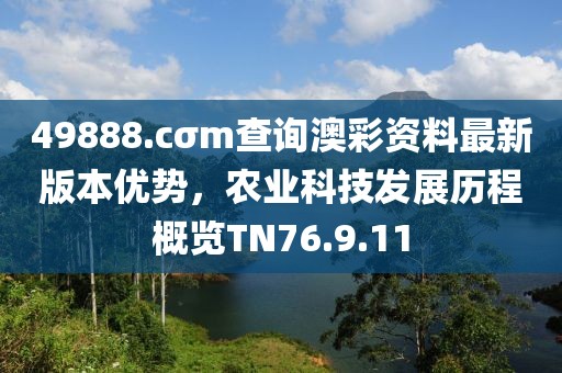 49888.cσm查询澳彩资料最新版本优势，农业科技发展历程概览TN76.9.11