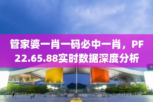 管家婆一肖一码必中一肖，PF22.65.88实时数据深度分析