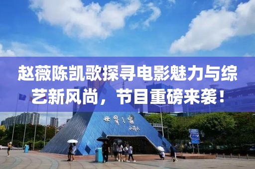 赵薇陈凯歌探寻电影魅力与综艺新风尚，节目重磅来袭！