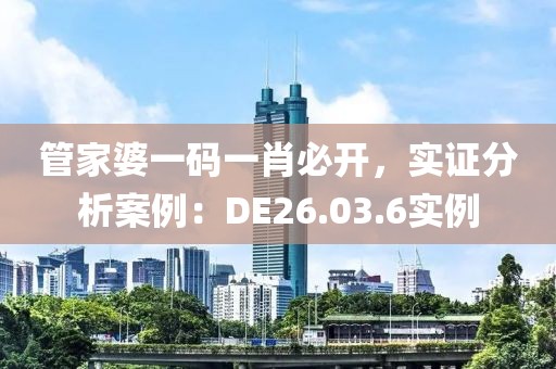 管家婆一码一肖必开，实证分析案例：DE26.03.6实例