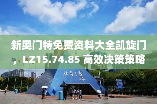 新奥门特免费资料大全凯旋门，LZ15.74.85 高效决策策略