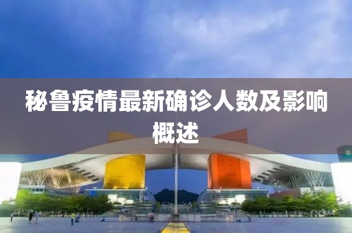 秘鲁疫情最新确诊人数及影响概述
