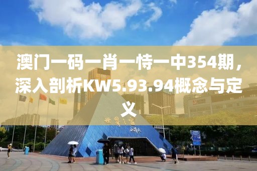 澳门一码一肖一恃一中354期，深入剖析KW5.93.94概念与定义