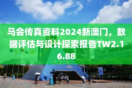 马会传真资料2024新澳门，数据评估与设计探索报告TW2.16.88