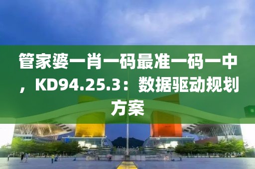 管家婆一肖一码最准一码一中，KD94.25.3：数据驱动规划方案