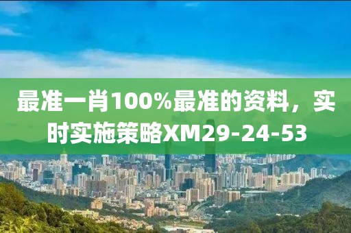 最准一肖100%最准的资料，实时实施策略XM29-24-53