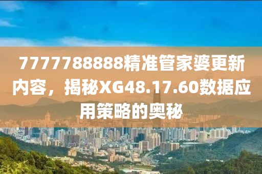 7777788888精准管家婆更新内容，揭秘XG48.17.60数据应用策略的奥秘