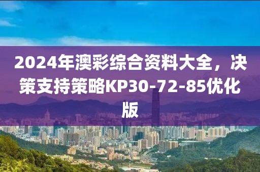 2024年澳彩综合资料大全，决策支持策略KP30-72-85优化版