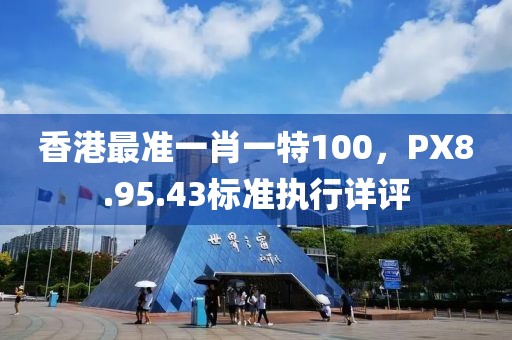 香港最准一肖一特100，PX8.95.43标准执行详评