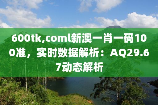 600tk,coml新澳一肖一码100准，实时数据解析：AQ29.67动态解析