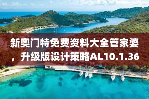 新奥门特免费资料大全管家婆，升级版设计策略AL10.1.36