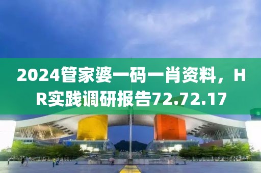 2024管家婆一码一肖资料，HR实践调研报告72.72.17