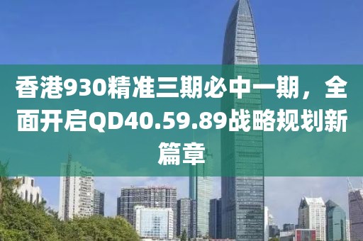 香港930精准三期必中一期，全面开启QD40.59.89战略规划新篇章