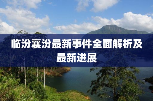 临汾襄汾最新事件全面解析及最新进展