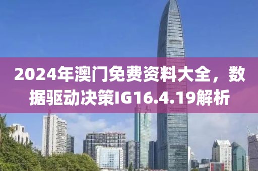 2024年澳门免费资料大全，数据驱动决策IG16.4.19解析