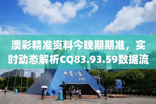 澳彩精准资料今晚期期准，实时动态解析CQ83.93.59数据流