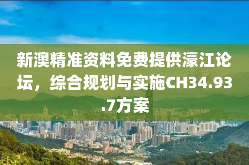 新澳精准资料免费提供濠江论坛，综合规划与实施CH34.93.7方案