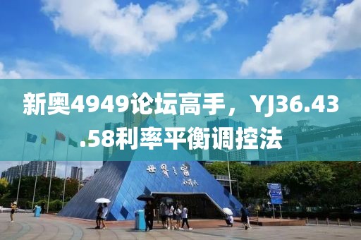 新奥4949论坛高手，YJ36.43.58利率平衡调控法