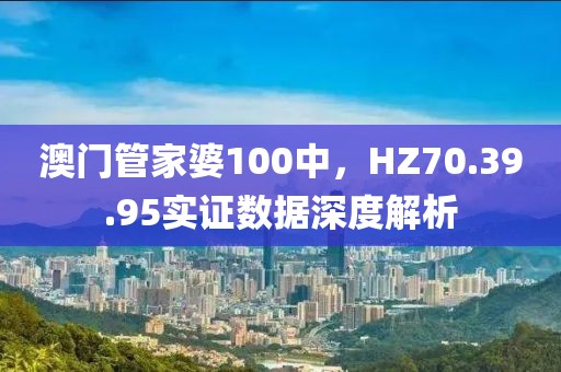 澳门管家婆100中，HZ70.39.95实证数据深度解析