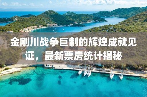 金刚川战争巨制的辉煌成就见证，最新票房统计揭秘