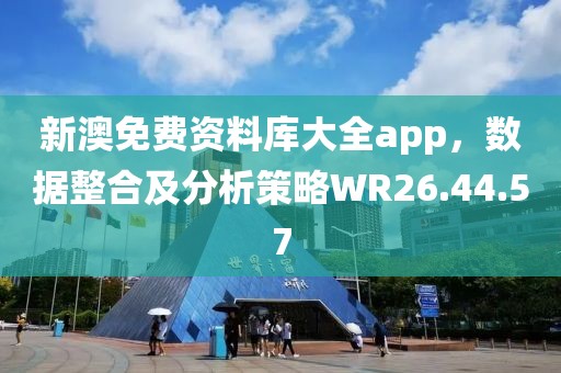 新澳免费资料库大全app，数据整合及分析策略WR26.44.57
