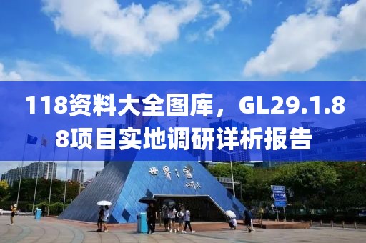 118资料大全图库，GL29.1.88项目实地调研详析报告