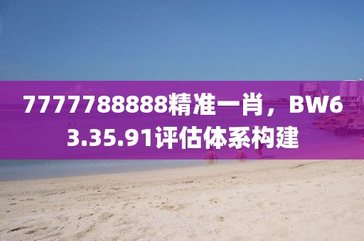 7777788888精准一肖，BW63.35.91评估体系构建