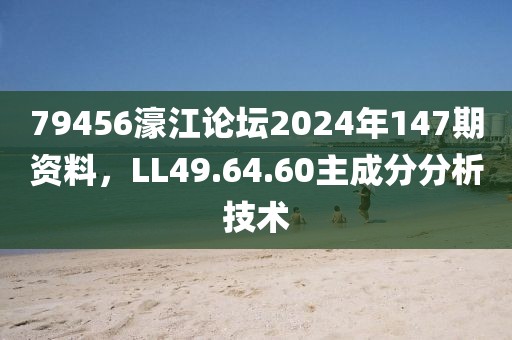 79456濠江论坛2024年147期资料，LL49.64.60主成分分析技术