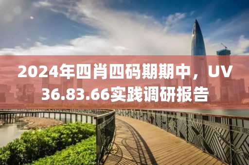 2024年四肖四码期期中，UV36.83.66实践调研报告