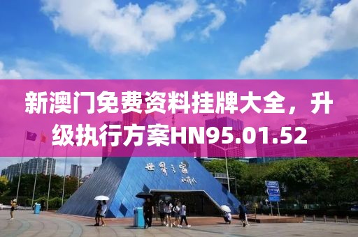 新澳门免费资料挂牌大全，升级执行方案HN95.01.52