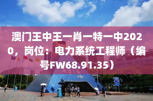 澳门王中王一肖一特一中2020，岗位：电力系统工程师（编号FW68.91.35）