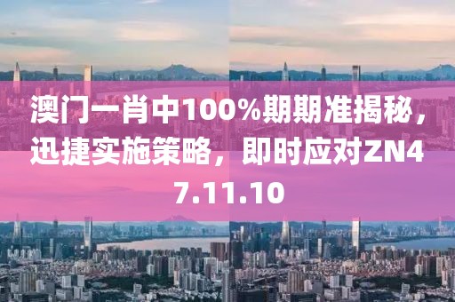 澳门一肖中100%期期准揭秘，迅捷实施策略，即时应对ZN47.11.10