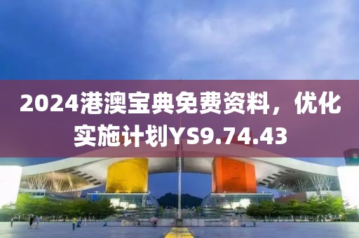 2024港澳宝典免费资料，优化实施计划YS9.74.43