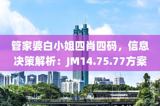 管家婆白小姐四肖四码，信息决策解析：JM14.75.77方案